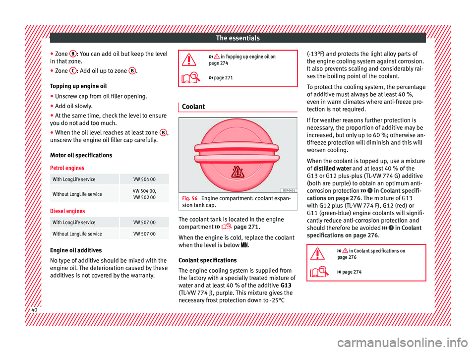 Seat Alhambra 2017  Owners Manual The essentials
● Zone  B : You can add oil but keep the level
in th at
 
zone.
● Zone  C : Add oil up to zone 
B .
T op
pin

g up engine oil
● Unscrew cap from oil filler opening.
● Add oil sl