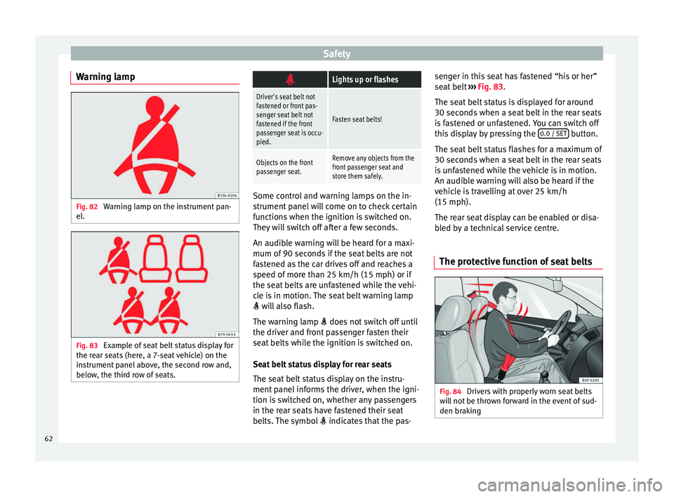 Seat Alhambra 2017  Owners Manual Safety
Warning lamp Fig. 82 
Warning lamp on the instrument pan-
el . Fig. 83 
Example of seat belt status display for
the r ear se
ats (here, a 7-seat vehicle) on the
instrument panel above, the seco