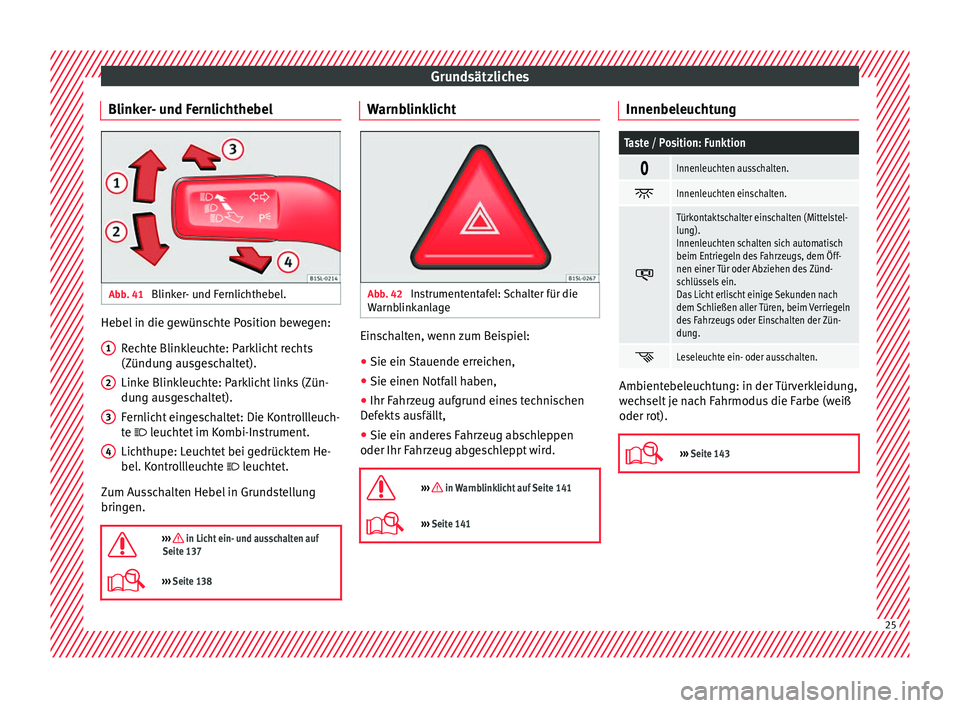 Seat Alhambra 2017  Betriebsanleitung (in German) Grundsätzliches
Blinker- und Fernlichthebel Abb. 41 
Blinker- und Fernlichthebel. Hebel in die gewünschte Position bewegen:
Rec
ht
e Blinkleuchte: Parklicht rechts
(Zündung ausgeschaltet).
Linke Bl