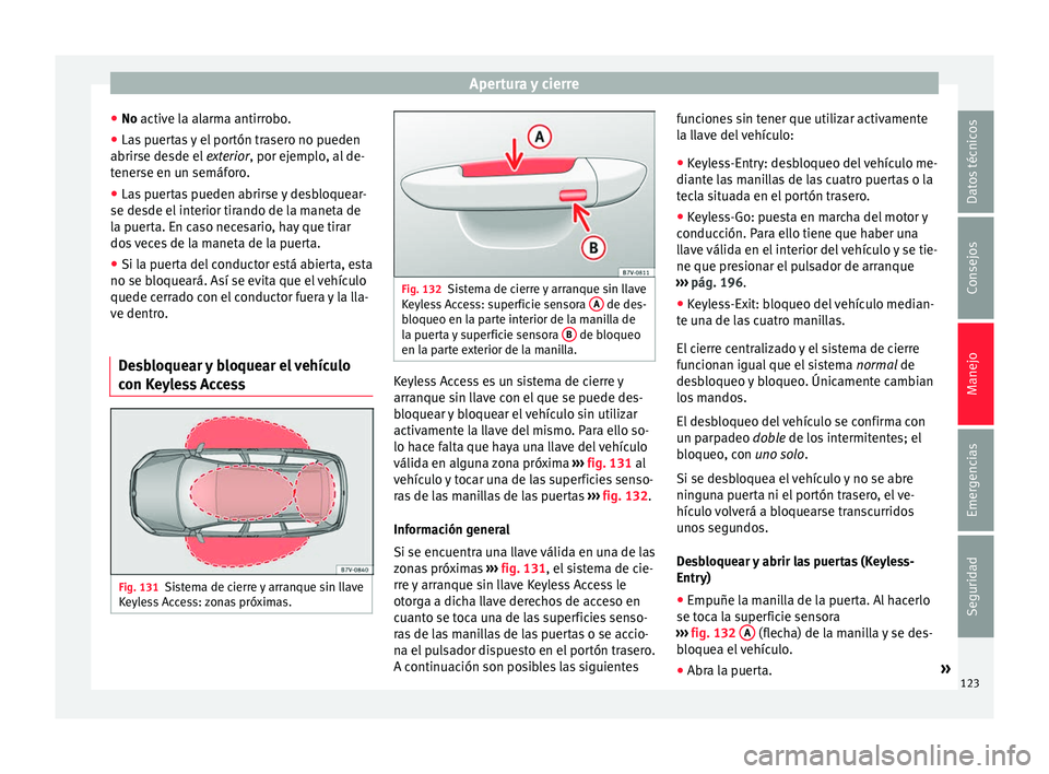 Seat Alhambra 2017  Manual del propietario (in Spanish) Apertura y cierre
● No activ e l
a al
arma antirrobo.
● Las puertas y el portón trasero no pueden
abrirse desde el
  exterior, por ejemplo, al de-
tenerse en un semáforo.
● Las puertas pueden 