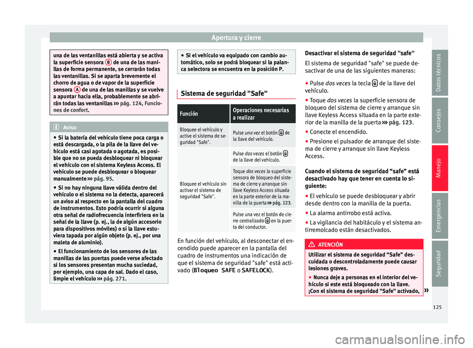 Seat Alhambra 2017  Manual del propietario (in Spanish) Apertura y cierre
una de las ventanillas está abierta y se activa
la s
uper
ficie sensora  B  de una de las mani-
ll a
s de forma permanente, se cerrarán todas
las ventanillas. Si se aparta brevemen