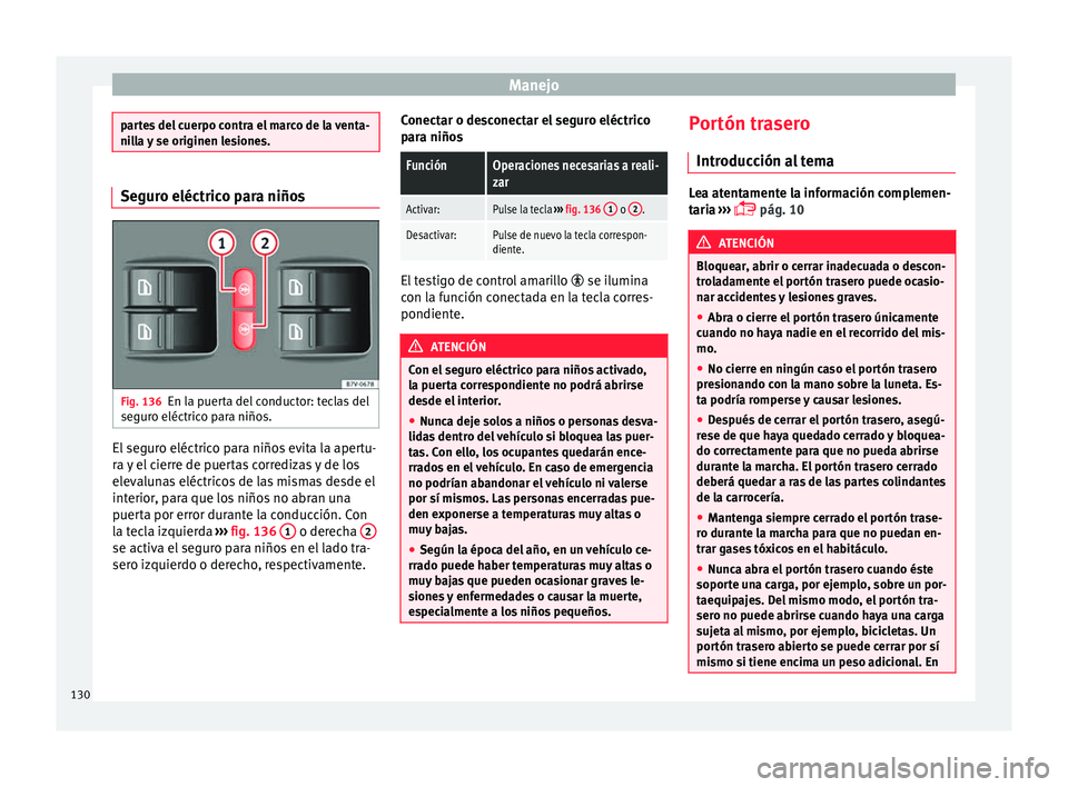 Seat Alhambra 2017  Manual del propietario (in Spanish) Manejo
partes del cuerpo contra el marco de la venta-
nil
l
a y se originen lesiones. Seguro eléctrico para niños
Fig. 136
En la puerta del conductor: teclas del
se gur
o eléctric

o para niños. E