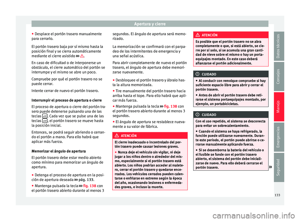 Seat Alhambra 2017  Manual del propietario (in Spanish) Apertura y cierre
● De
s
place el portón trasero manualmente
para cerrarlo.
El portón trasero baja por sí mismo hasta la
posición final y se cierra automáticamente
mediante el cierre asistido  