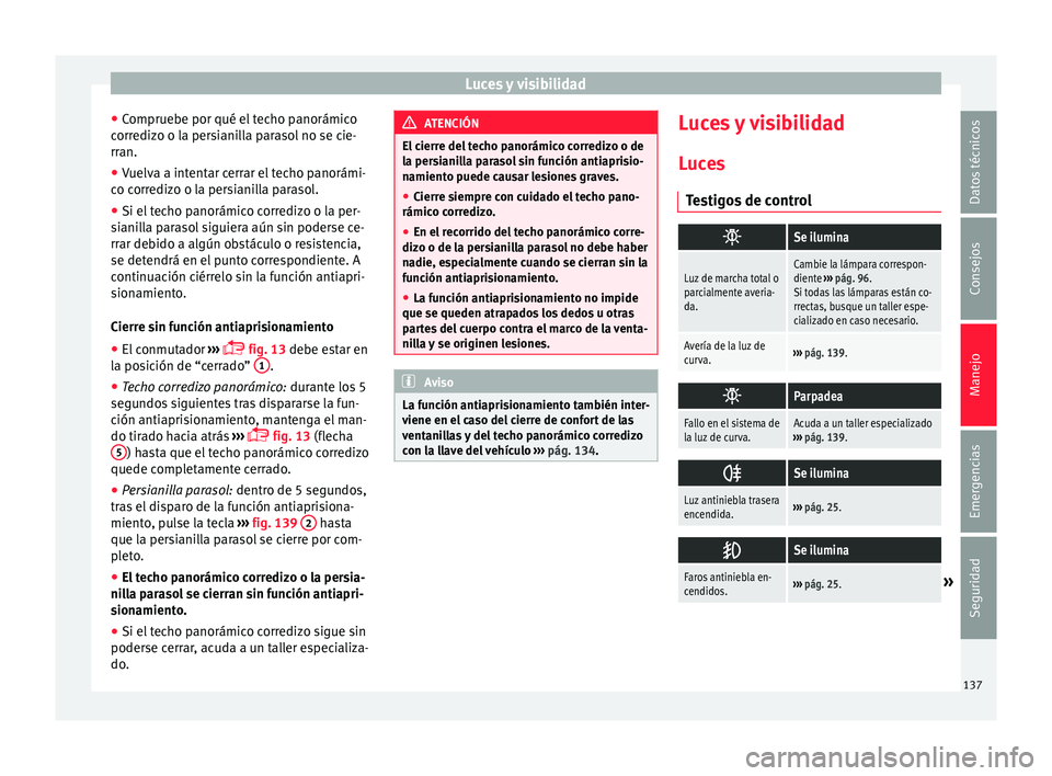 Seat Alhambra 2017  Manual del propietario (in Spanish) Luces y visibilidad
● Comprue
be por qué el
 techo panorámico
corredizo o la persianilla parasol no se cie-
rran.
● Vuelva a intentar cerrar el techo panorámi-
co corr
 edizo o la persianilla p