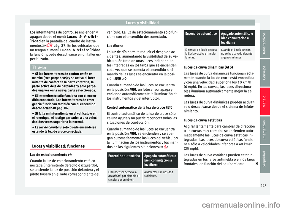 Seat Alhambra 2017 Manual del propietario (in Spanish) Luces y visibilidad
Los intermitentes de control se encienden y
ap ag
an de
sde el menú Luces & Visibi-
lidad en la pantalla del cuadro de instru-
mentos ›››
pág. 27. En los vehículos Seat Alhambra 2017 Manual del propietario (in Spanish) Luces y visibilidad
Los intermitentes de control se encienden y
ap ag
an de
sde el menú Luces & Visibi-
lidad en la pantalla del cuadro de instru-
mentos ›››
pág. 27. En los vehículos