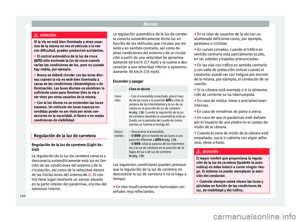Seat Alhambra 2017 Manual del propietario (in Spanish) Manejo
ATENCIÓN
Si la vía no está bien iluminada y otros usua-
rios de l
a misma no ven el vehículo o lo ven
con dificultad, pueden producirse accidentes.
● El control automático de la luz de Seat Alhambra 2017 Manual del propietario (in Spanish) Manejo
ATENCIÓN
Si la vía no está bien iluminada y otros usua-
rios de l
a misma no ven el vehículo o lo ven
con dificultad, pueden producirse accidentes.
● El control automático de la luz de