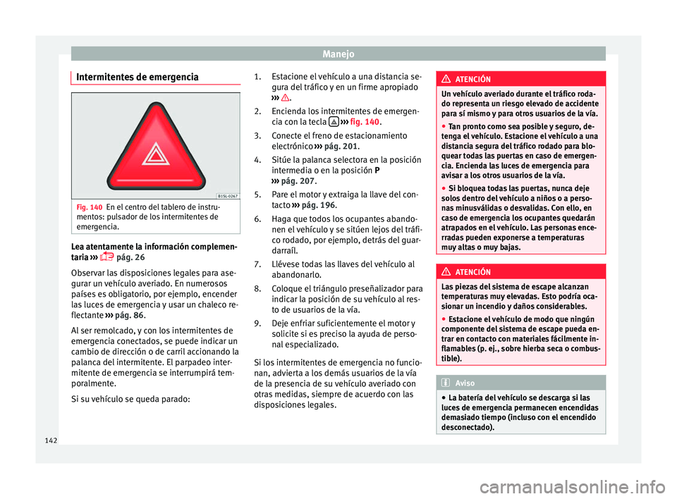 Seat Alhambra 2017 Manual del propietario (in Spanish) Manejo
Intermitentes de emergencia Fig. 140
En el centro del tablero de instru-
ment o
s: p
ulsador de los intermitentes de
emergencia. Lea atentamente la información complemen-
t
ari
a
›››
Seat Alhambra 2017 Manual del propietario (in Spanish) Manejo
Intermitentes de emergencia Fig. 140
En el centro del tablero de instru-
ment o
s: p
ulsador de los intermitentes de
emergencia. Lea atentamente la información complemen-
t
ari
a
›››