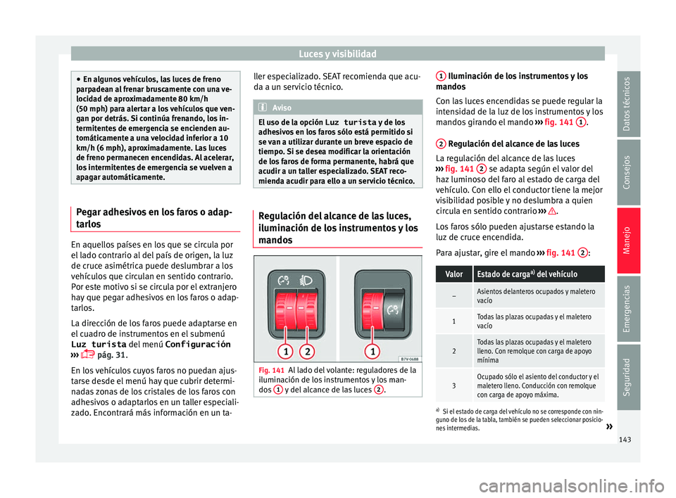 Seat Alhambra 2017 Manual del propietario (in Spanish) Luces y visibilidad
●
En al gu
nos vehículos, las luces de freno
parpadean al frenar bruscamente con una ve-
locidad de aproximadamente 80 km/h
(50 mph) para alertar a los vehículos que ven-
gan p Seat Alhambra 2017 Manual del propietario (in Spanish) Luces y visibilidad
●
En al gu
nos vehículos, las luces de freno
parpadean al frenar bruscamente con una ve-
locidad de aproximadamente 80 km/h
(50 mph) para alertar a los vehículos que ven-
gan p