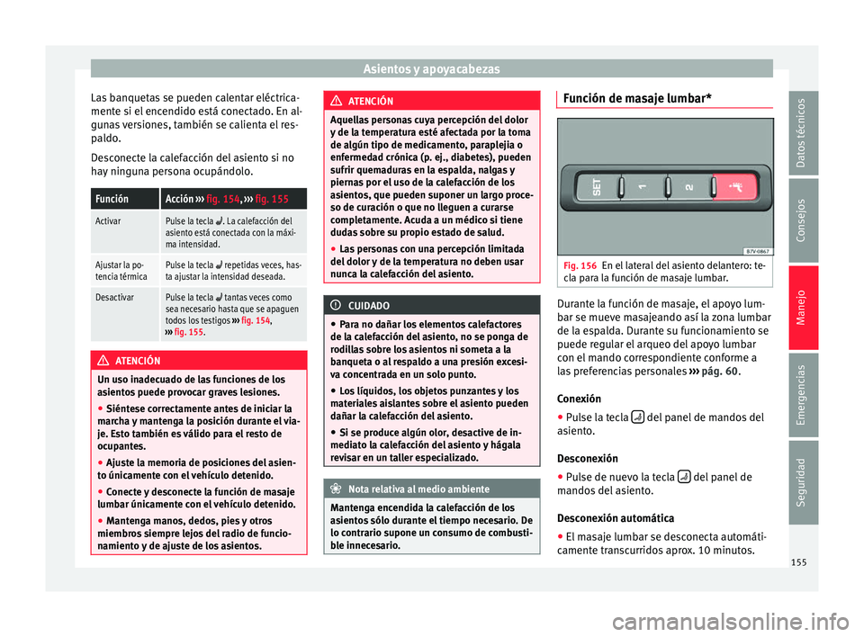 Seat Alhambra 2017  Manual del propietario (in Spanish) Asientos y apoyacabezas
Las banquetas se pueden calentar eléctrica-
ment e s
i el
 encendido está conectado. En al-
gunas versiones, también se calienta el res-
paldo.
Desconecte la calefacción de