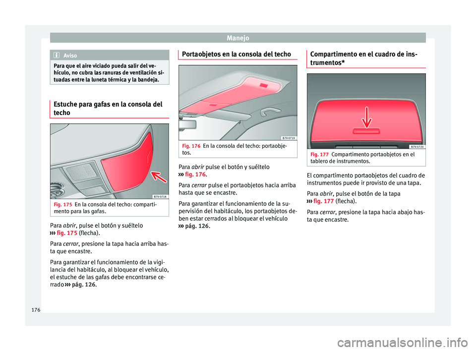 Seat Alhambra 2017  Manual del propietario (in Spanish) Manejo
Aviso
Para que el aire viciado pueda salir del ve-
hícu lo
, no cubra las ranuras de ventilación si-
tuadas entre la luneta térmica y la bandeja. Estuche para gafas en la consola del
tec
ho 