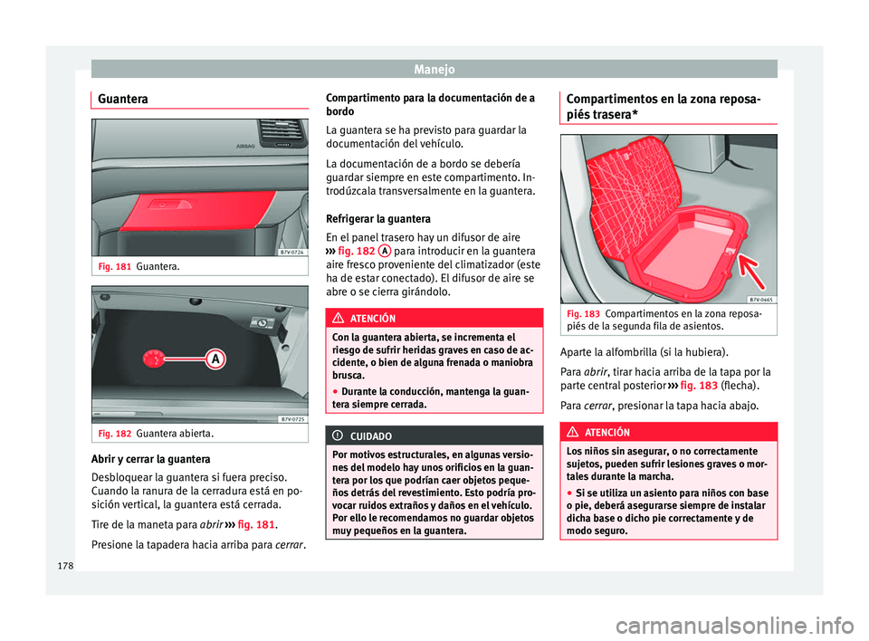 Seat Alhambra 2017  Manual del propietario (in Spanish) Manejo
Guantera Fig. 181
Guantera. Fig. 182
Guantera abierta. Abrir y cerrar la guantera
D
e
s
bloquear la guantera si fuera preciso.
Cuando la ranura de la cerradura está en po-
sición vertical, la