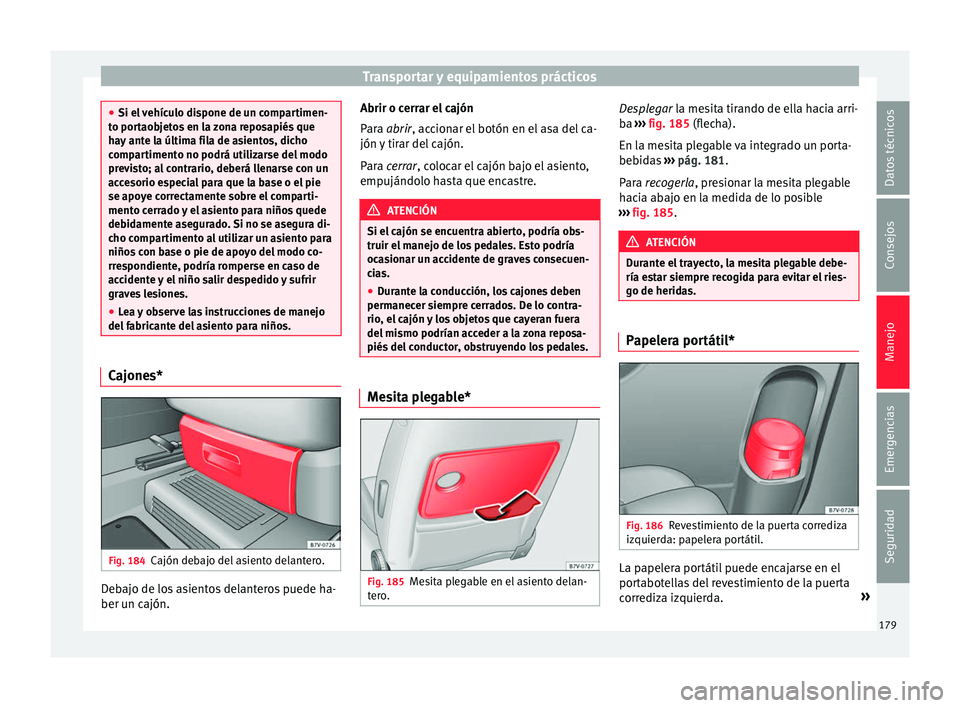 Seat Alhambra 2017  Manual del propietario (in Spanish) Transportar y equipamientos prácticos
●
Si el  v
ehículo dispone de un compartimen-
to portaobjetos en la zona reposapiés que
hay ante la última fila de asientos, dicho
compartimento no podrá u