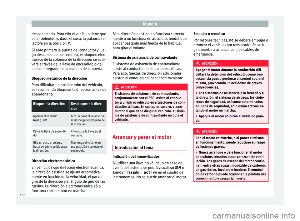 Seat Alhambra 2017 Manual del propietario (in Spanish) Manejo
desconectado. Para ello el vehículo tiene que
e s
t
ar detenido y, dado el caso, la palanca se-
lectora en la posición P.
Si abre primero la puerta del conductor y lue-
go desconecta el encen Seat Alhambra 2017 Manual del propietario (in Spanish) Manejo
desconectado. Para ello el vehículo tiene que
e s
t
ar detenido y, dado el caso, la palanca se-
lectora en la posición P.
Si abre primero la puerta del conductor y lue-
go desconecta el encen