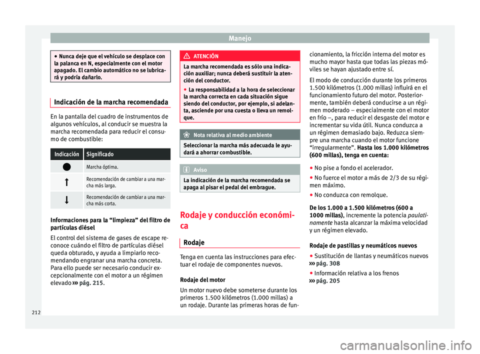 Seat Alhambra 2017  Manual del propietario (in Spanish) Manejo
●
Nunc a dej
e que el vehículo se desplace con
la palanca en N, especialmente con el motor
apagado. El cambio automático no se lubrica-
rá y podría dañarlo. Indicación de la marcha reco