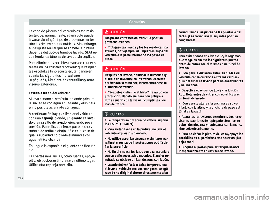 Seat Alhambra 2017 Manual del propietario (in Spanish) Consejos
La capa de pintura del vehículo es tan resis-
t ent
e que, norm
almente, el vehículo puede
lavarse sin ningún tipo de problemas en los
túneles de lavado automáticos. Sin embargo,
el desg Seat Alhambra 2017 Manual del propietario (in Spanish) Consejos
La capa de pintura del vehículo es tan resis-
t ent
e que, norm
almente, el vehículo puede
lavarse sin ningún tipo de problemas en los
túneles de lavado automáticos. Sin embargo,
el desg