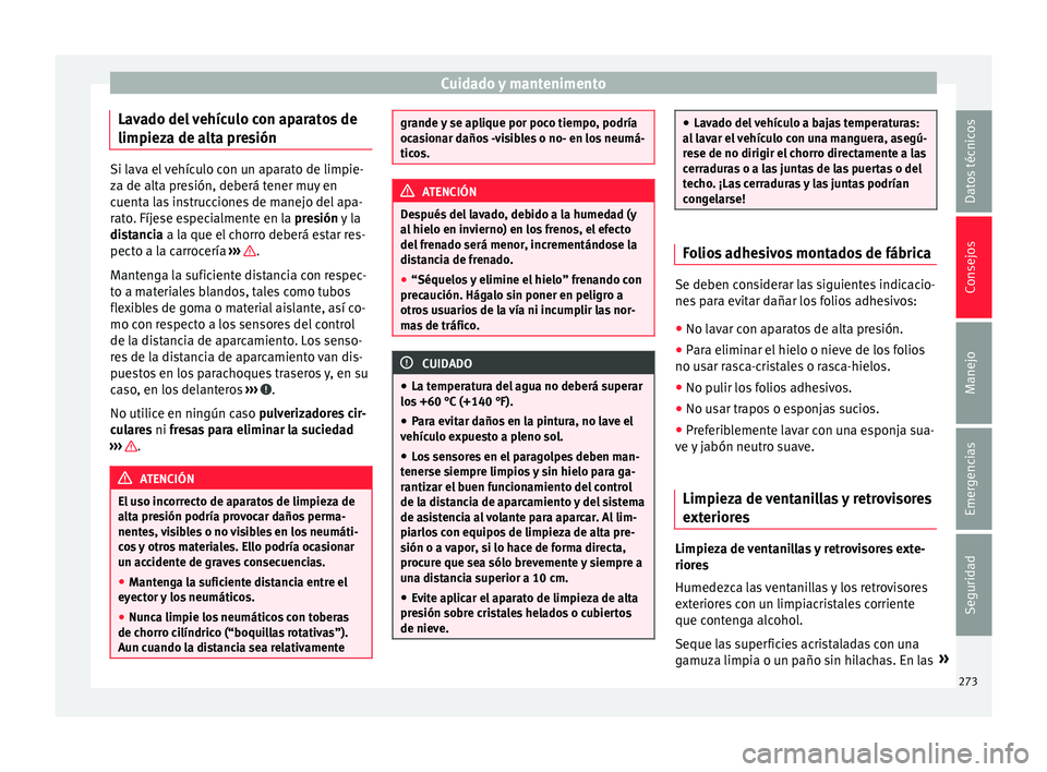 Seat Alhambra 2017 Manual del propietario (in Spanish) Cuidado y mantenimento
Lavado del vehículo con aparatos de
limpiez a de a
lt
a presiónSi lava el vehículo con un aparato de limpie-
za de alt
a pr
esión, deberá tener muy en
cuenta las instrucci Seat Alhambra 2017 Manual del propietario (in Spanish) Cuidado y mantenimento
Lavado del vehículo con aparatos de
limpiez a de a
lt
a presiónSi lava el vehículo con un aparato de limpie-
za de alt
a pr
esión, deberá tener muy en
cuenta las instrucci