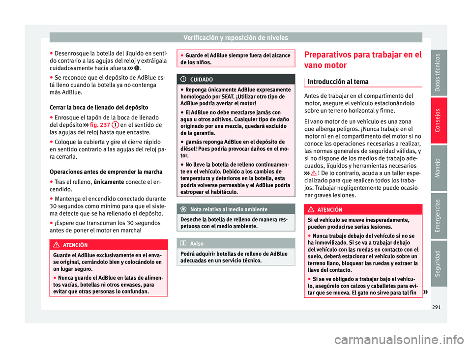 Seat Alhambra 2017  Manual del propietario (in Spanish) Verificación y reposición de niveles
● De
senr
osque la botella del líquido en senti-
do contrario a las agujas del reloj y extráigala
cuidadosamente hacia afuera  ›››  .
● Se reconoce q