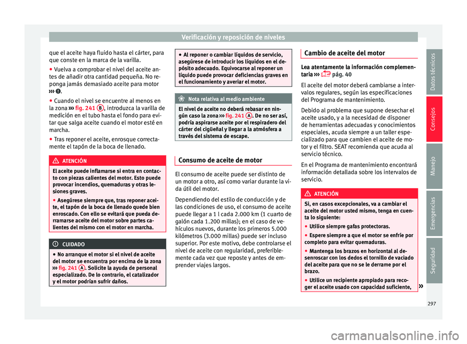 Seat Alhambra 2017  Manual del propietario (in Spanish) Verificación y reposición de niveles
que el aceite haya fluido hasta el cárter, para
que c on
s
te en la marca de la varilla.
● Vuelva a comprobar el nivel del aceite an-
tes
  de añadir otra ca