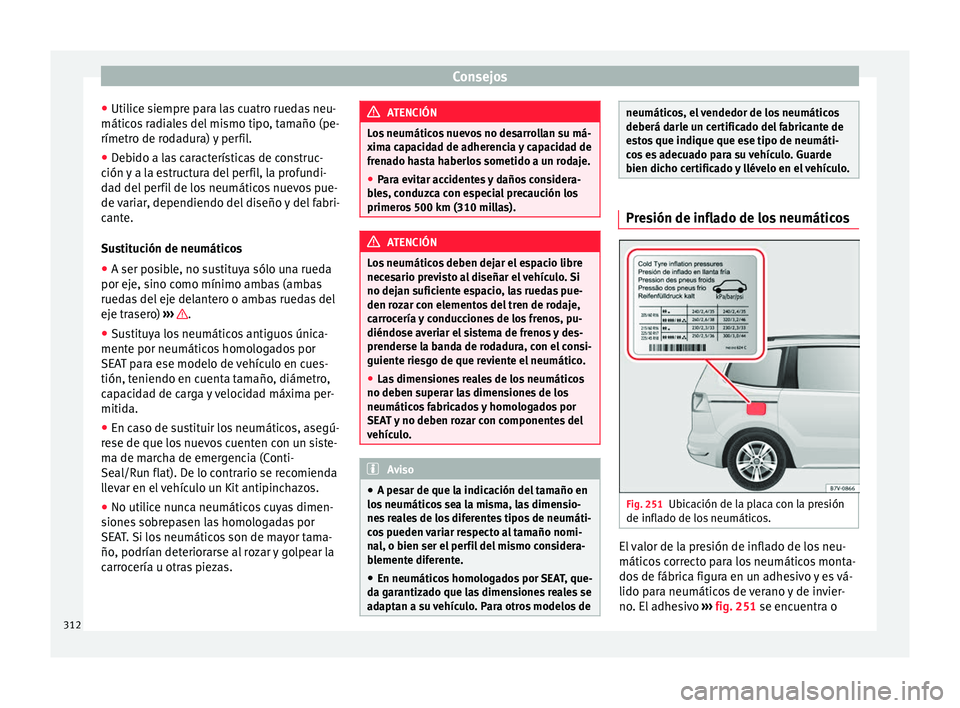 Seat Alhambra 2017  Manual del propietario (in Spanish) Consejos
● Uti lic
e s
iempre para las cuatro ruedas neu-
máticos radiales del mismo tipo, tamaño (pe-
rímetro de rodadura) y perfil.
● Debido a las características de construc-
ción y
  a la
