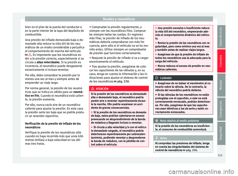 Seat Alhambra 2017  Manual del propietario (in Spanish) Ruedas y neumáticos
bien en el pilar de la puerta del conductor o
en l a p
ar
te interior de la tapa del depósito de
combustible.
Una presión de inflado demasiado baja o de-
masiado alta reduce la 