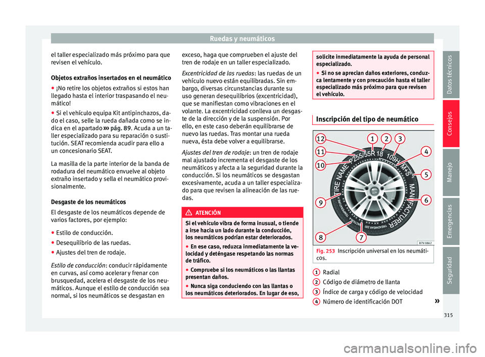 Seat Alhambra 2017  Manual del propietario (in Spanish) Ruedas y neumáticos
el taller especializado más próximo para que
r ev
i
sen el vehículo.
Objetos extraños insertados en el neumático
● ¡No retire los objetos extraños si estos han
lle
 gado 