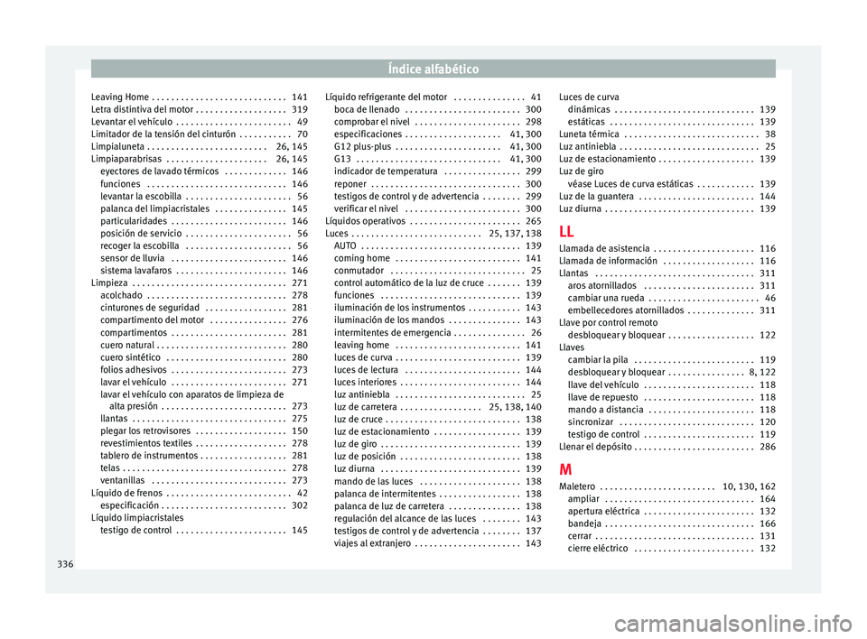 Seat Alhambra 2017 Manual del propietario (in Spanish) Índice alfabético
Leaving Home . . . . . . . . . . . . . . . . . . . . . . . . . . . . 141
L etr
a di
stintiva del motor . . . . . . . . . . . . . . . . . . . 319
Levantar el vehículo . . . . . . Seat Alhambra 2017 Manual del propietario (in Spanish) Índice alfabético
Leaving Home . . . . . . . . . . . . . . . . . . . . . . . . . . . . 141
L etr
a di
stintiva del motor . . . . . . . . . . . . . . . . . . . 319
Levantar el vehículo . . . . . .