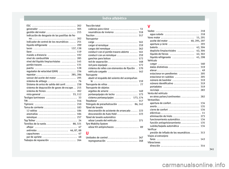 Seat Alhambra 2017 Manual del propietario (in Spanish) Índice alfabético
ESC . . . . . . . . . . . . . . . . . . . . . . . . . . . . . . . . . . 202
g ener
a
dor . . . . . . . . . . . . . . . . . . . . . . . . . . . . . 305
gestión del motor . . . . Seat Alhambra 2017 Manual del propietario (in Spanish) Índice alfabético
ESC . . . . . . . . . . . . . . . . . . . . . . . . . . . . . . . . . . 202
g ener
a
dor . . . . . . . . . . . . . . . . . . . . . . . . . . . . . 305
gestión del motor . . . .