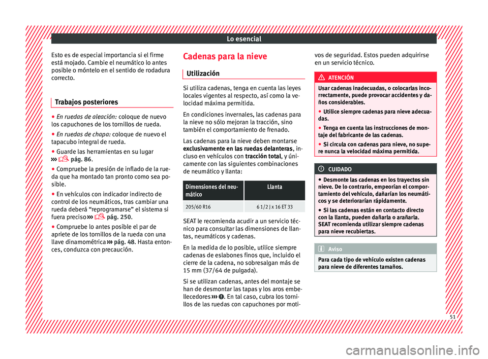 Seat Alhambra 2017  Manual del propietario (in Spanish) Lo esencial
Esto es de especial importancia si el firme
e s
tá moj
ado. Cambie el neumático lo antes
posible o móntelo en el sentido de rodadura
correcto.
Trabajos posteriores ●
En ruedas de alea