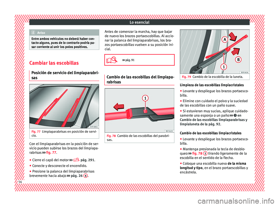 Seat Alhambra 2017  Manual del propietario (in Spanish) Lo esencial
Aviso
Entre ambos vehículos no deberá haber con-
tact o a
lguno, pues de lo contrario podría pa-
sar corriente al unir los polos positivos. Cambiar las escobillas
Po s

ición de servic