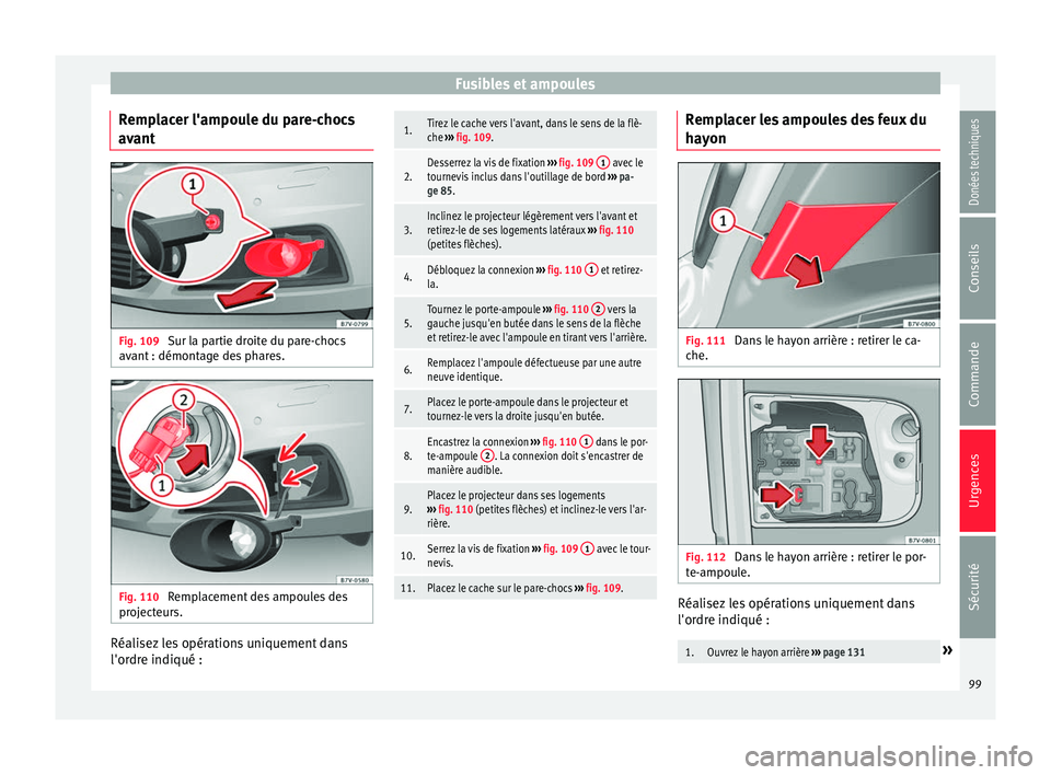 Seat Alhambra 2017 Manuel du propriétaire (in French) Fusibles et ampoules
Remplacer l'ampoule du pare-chocs
av ant Fig. 109
Sur la partie droite du pare-chocs
av ant : démont
ag
e des phares. Fig. 110
Remplacement des ampoules des
pr oject
eurs. Seat Alhambra 2017 Manuel du propriétaire (in French) Fusibles et ampoules
Remplacer l'ampoule du pare-chocs
av ant Fig. 109
Sur la partie droite du pare-chocs
av ant : démont
ag
e des phares. Fig. 110
Remplacement des ampoules des
pr oject
eurs.