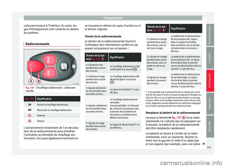 Seat Alhambra 2017 Manuel du propriétaire (in French) Climatisation
carburant restant à l'intérieur. En outre, les
g az
d'éc
happement sont conduits en dehors
du système.
Radiocommande Fig. 197
Chauffage stationnaire : radiocom-
m ande.
fig Seat Alhambra 2017 Manuel du propriétaire (in French) Climatisation
carburant restant à l'intérieur. En outre, les
g az
d'éc
happement sont conduits en dehors
du système.
Radiocommande Fig. 197
Chauffage stationnaire : radiocom-
m ande.
fig