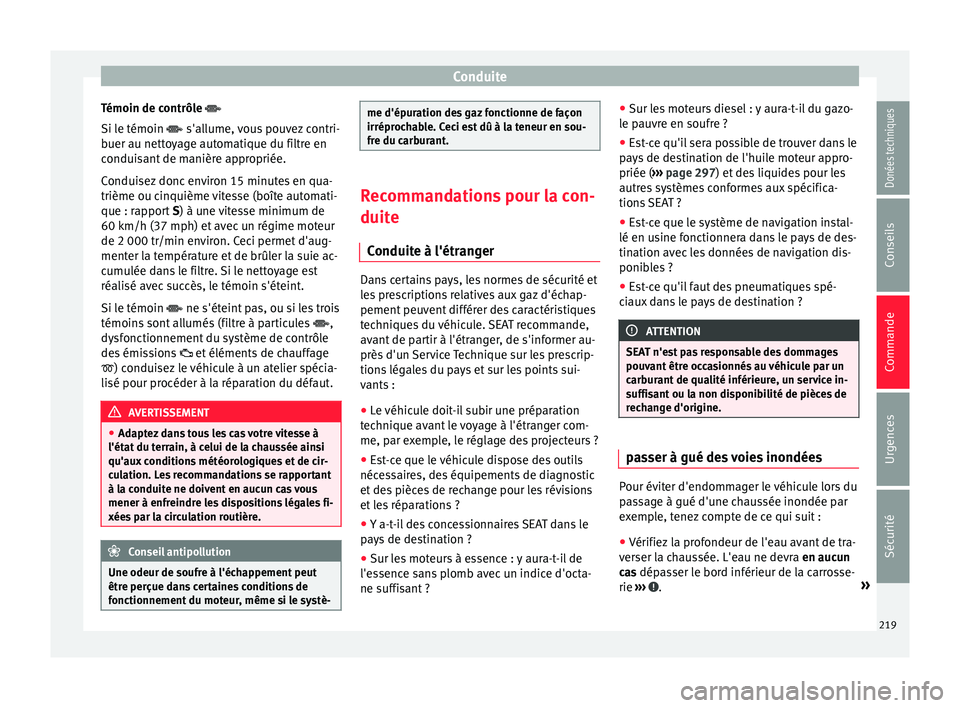 Seat Alhambra 2017 Manuel du propriétaire (in French) Conduite
Témoin de contrôle
Si l e témoin
s'allume, vous pouvez contri-
buer au nettoyage automatique du filtre en
conduisant de manière appropriée.
Conduisez donc environ 15 minute Seat Alhambra 2017 Manuel du propriétaire (in French) Conduite
Témoin de contrôle
Si l e témoin
s'allume, vous pouvez contri-
buer au nettoyage automatique du filtre en
conduisant de manière appropriée.
Conduisez donc environ 15 minute