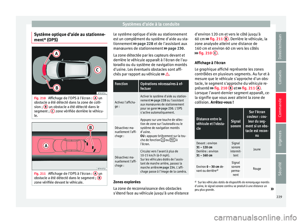 Seat Alhambra 2017 Manuel du propriétaire (in French) Systèmes d’aide à la conduite
Système optique d'aide au stationne-
ment* (OP S)Fig. 210
Affichage de l'OPS à l'écran : A un
o b
s
tacle a été détecté dans la zone de colli-
s Seat Alhambra 2017 Manuel du propriétaire (in French) Systèmes d’aide à la conduite
Système optique d'aide au stationne-
ment* (OP S)Fig. 210
Affichage de l'OPS à l'écran : A un
o b
s
tacle a été détecté dans la zone de colli-
s