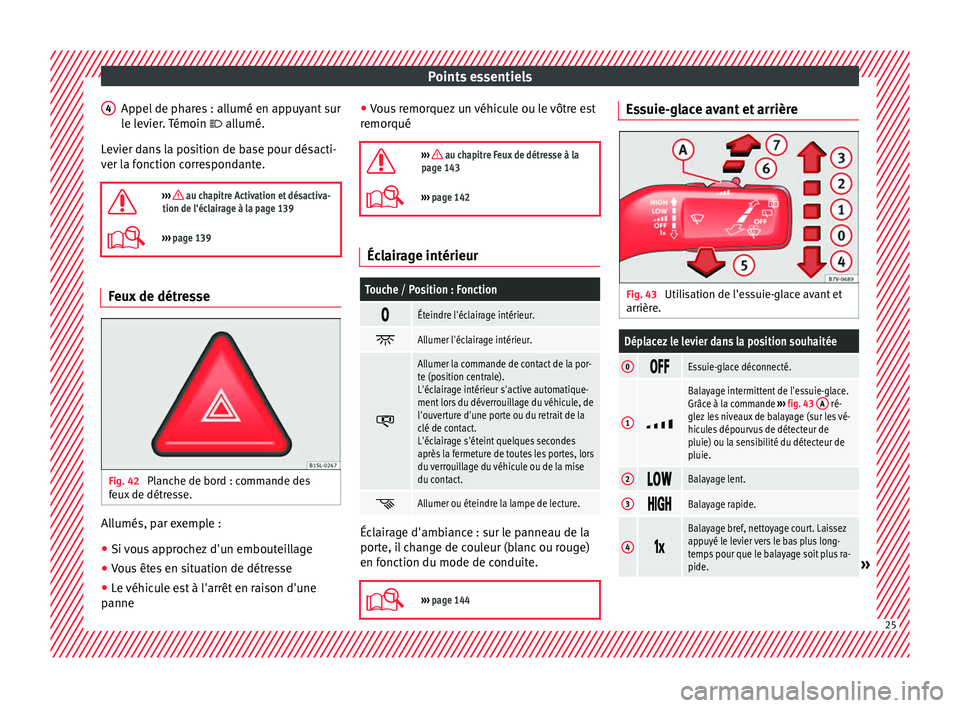 Seat Alhambra 2017  Manuel du propriétaire (in French)  Points essentiels
Appel de phares : allumé en appuyant sur
l e l
ev
ier. Témoin   allumé.
Levier dans la position de base pour désacti-
ver la fonction correspondante.

›››  au chapitr