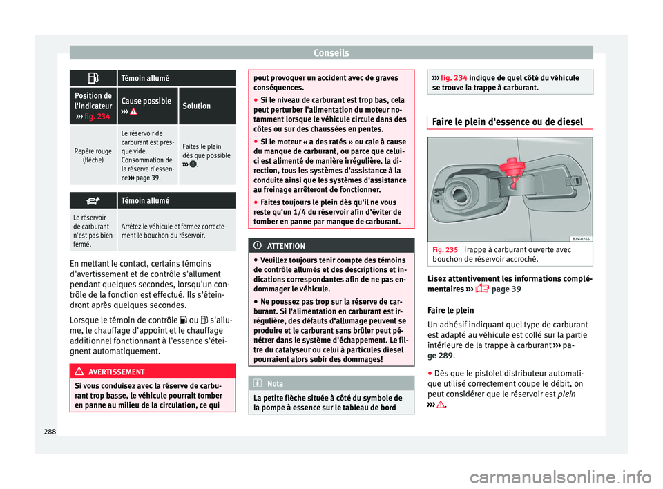 Seat Alhambra 2017 Manuel du propriétaire (in French) Conseils
Témoin allumé
Position de
l'indicateur ››› fig. 234Cause possible
››› Solution
Repère rouge (flèche)
Le réservoir de
carburant est pres-
que vide.
Consommation de
la Seat Alhambra 2017 Manuel du propriétaire (in French) Conseils
Témoin allumé
Position de
l'indicateur ››› fig. 234Cause possible
››› Solution
Repère rouge (flèche)
Le réservoir de
carburant est pres-
que vide.
Consommation de
la