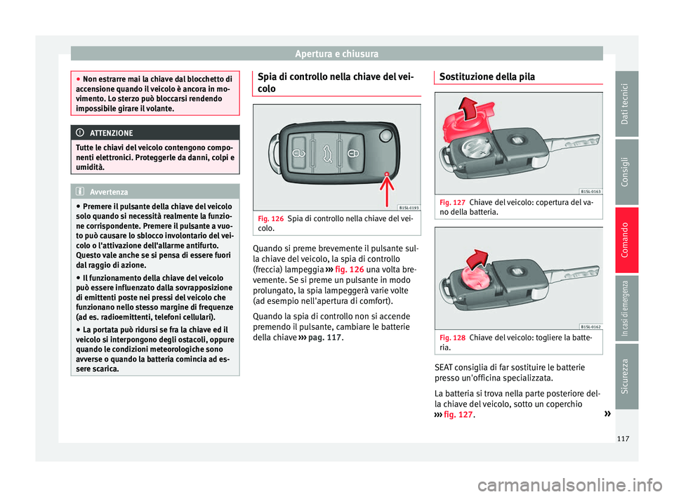 Seat Alhambra 2017 Manuale del proprietario (in Italian) Apertura e chiusura
●
Non es tr
arre mai la chiave dal blocchetto di
accensione quando il veicolo è ancora in mo-
vimento. Lo sterzo può bloccarsi rendendo
impossibile girare il volante. ATTENZION Seat Alhambra 2017 Manuale del proprietario (in Italian) Apertura e chiusura
●
Non es tr
arre mai la chiave dal blocchetto di
accensione quando il veicolo è ancora in mo-
vimento. Lo sterzo può bloccarsi rendendo
impossibile girare il volante. ATTENZION