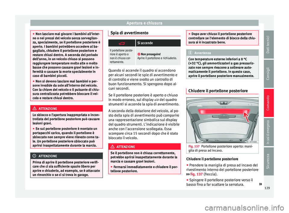 Seat Alhambra 2017 Manuale del proprietario (in Italian) Apertura e chiusura
●
Non la s
ciare mai giocare i bambini all'inter-
no o nei pressi del veicolo senza sorveglian-
za, specialmente, se il portellone posteriore è
aperto. I bambini potrebbero Seat Alhambra 2017 Manuale del proprietario (in Italian) Apertura e chiusura
●
Non la s
ciare mai giocare i bambini all'inter-
no o nei pressi del veicolo senza sorveglian-
za, specialmente, se il portellone posteriore è
aperto. I bambini potrebbero