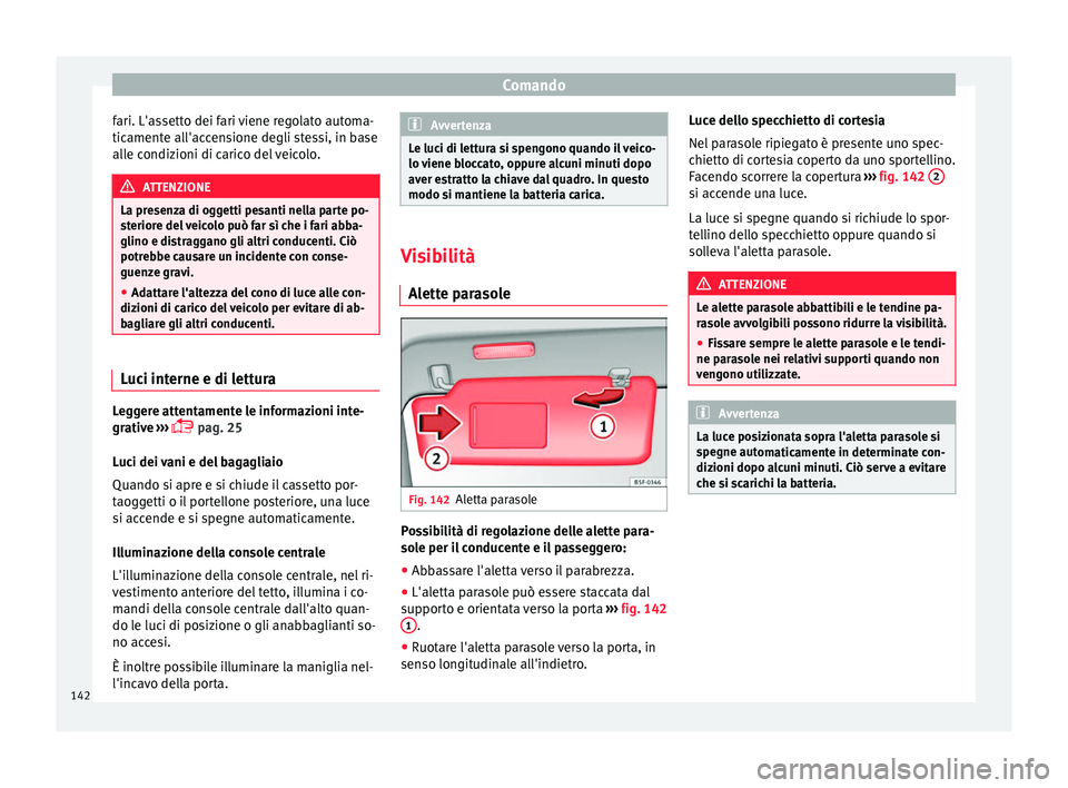 Seat Alhambra 2017 Manuale del proprietario (in Italian) Comando
fari. L'assetto dei fari viene regolato automa-
tic ament
e al
l'accensione degli stessi, in base
alle condizioni di carico del veicolo. ATTENZIONE
La presenza di oggetti pesanti nella Seat Alhambra 2017 Manuale del proprietario (in Italian) Comando
fari. L'assetto dei fari viene regolato automa-
tic ament
e al
l'accensione degli stessi, in base
alle condizioni di carico del veicolo. ATTENZIONE
La presenza di oggetti pesanti nella