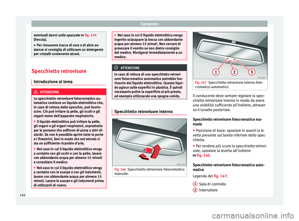Seat Alhambra 2017 Manuale del proprietario (in Italian) Comando
eventuali danni sulle spazzole
››› fig. 145
(freccia).
● Per rimuovere tracce di cera o di altre so-
stan
ze si consiglia di utilizzare un detergente
per cristalli contenente alcool Seat Alhambra 2017 Manuale del proprietario (in Italian) Comando
eventuali danni sulle spazzole
››› fig. 145
(freccia).
● Per rimuovere tracce di cera o di altre so-
stan
ze si consiglia di utilizzare un detergente
per cristalli contenente alcool
