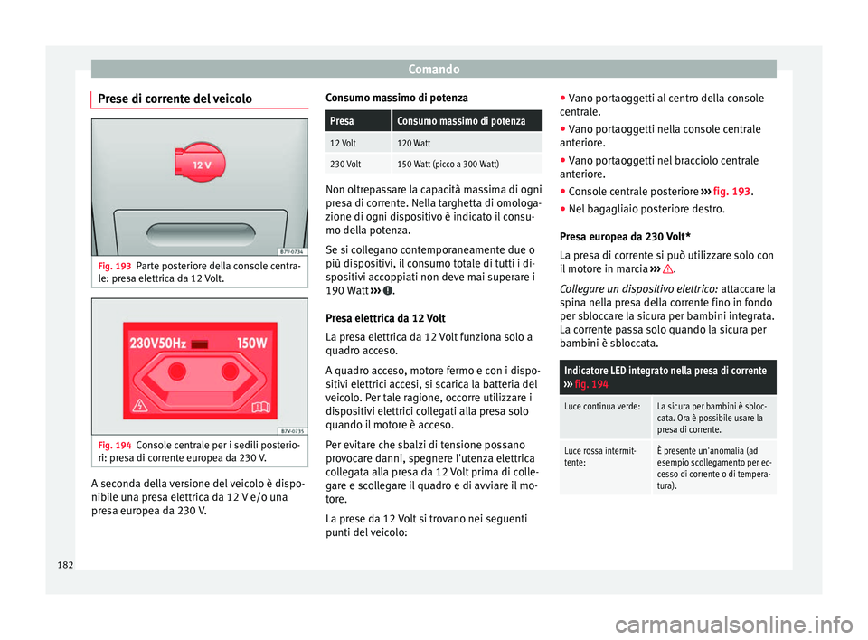 Seat Alhambra 2017 Manuale del proprietario (in Italian) Comando
Prese di corrente del veicolo Fig. 193
Parte posteriore della console centra-
l e: pr
e
sa elettrica da 12 Volt. Fig. 194
Console centrale per i sedili posterio-
ri: pr e
s
a di corrente euro Seat Alhambra 2017 Manuale del proprietario (in Italian) Comando
Prese di corrente del veicolo Fig. 193
Parte posteriore della console centra-
l e: pr
e
sa elettrica da 12 Volt. Fig. 194
Console centrale per i sedili posterio-
ri: pr e
s
a di corrente euro