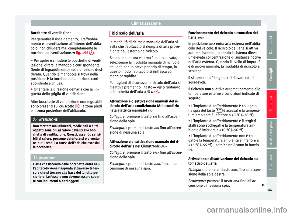 Seat Alhambra 2017 Manuale del proprietario (in Italian) Climatizzazione
Bocchette di ventilazione
P er g
ar
antire il riscaldamento, il raffredda-
mento e la ventilazione all'interno dell'abita-
colo, non chiudere mai completamente le
bocchette di Seat Alhambra 2017 Manuale del proprietario (in Italian) Climatizzazione
Bocchette di ventilazione
P er g
ar
antire il riscaldamento, il raffredda-
mento e la ventilazione all'interno dell'abita-
colo, non chiudere mai completamente le
bocchette di
