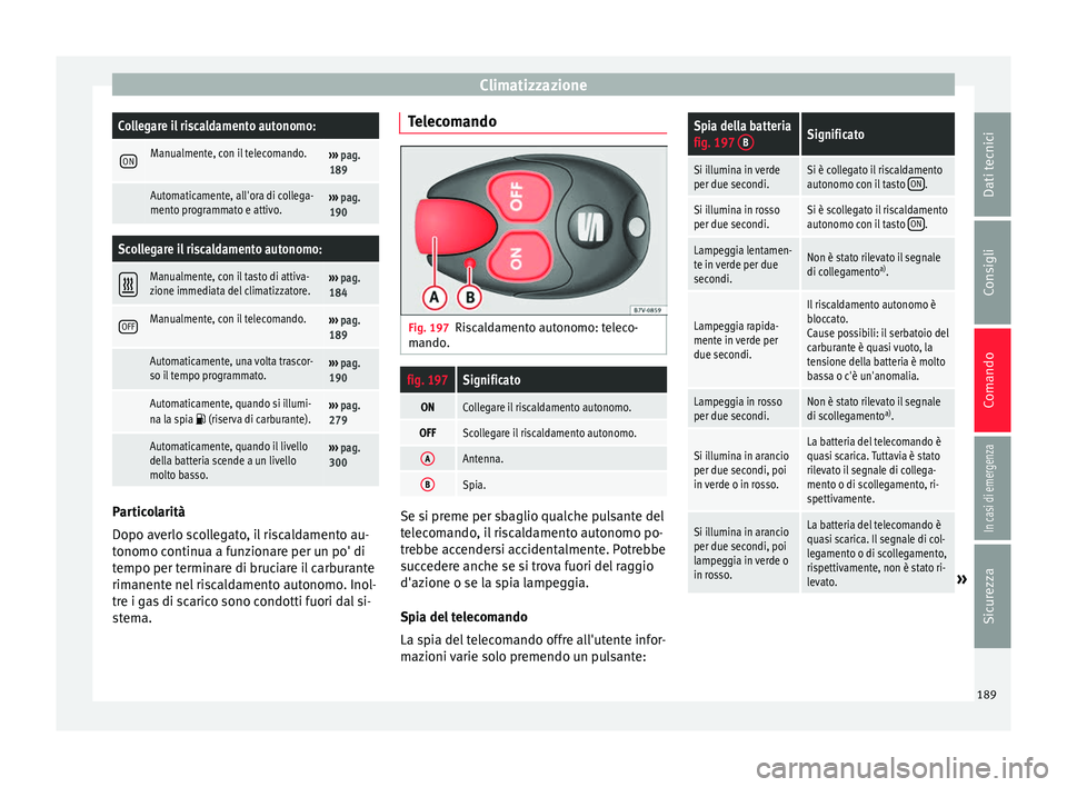 Seat Alhambra 2017 Manuale del proprietario (in Italian) ClimatizzazioneCollegare il riscaldamento autonomo:
ONManualmente, con il telecomando.›››
pag.
189
Automaticamente, all'ora di collega-
mento programmato e attivo.››› pag.
190
Sco Seat Alhambra 2017 Manuale del proprietario (in Italian) ClimatizzazioneCollegare il riscaldamento autonomo:
ONManualmente, con il telecomando.›››
pag.
189
Automaticamente, all'ora di collega-
mento programmato e attivo.››› pag.
190
Sco