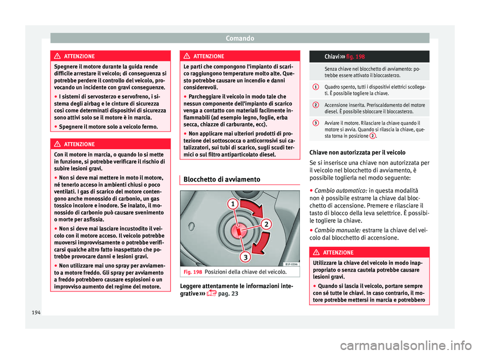 Seat Alhambra 2017 Manuale del proprietario (in Italian) Comando
ATTENZIONE
Spegnere il motore durante la guida rende
diffici l
e arrestare il veicolo; di conseguenza si
potrebbe perdere il controllo del veicolo, pro-
vocando un incidente con gravi consegue Seat Alhambra 2017 Manuale del proprietario (in Italian) Comando
ATTENZIONE
Spegnere il motore durante la guida rende
diffici l
e arrestare il veicolo; di conseguenza si
potrebbe perdere il controllo del veicolo, pro-
vocando un incidente con gravi consegue