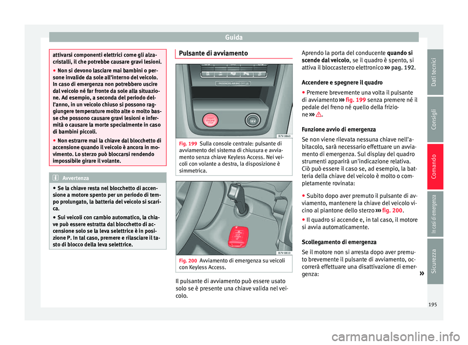 Seat Alhambra 2017 Manuale del proprietario (in Italian) Guida
attivarsi componenti elettrici come gli alza-
cri
s
talli, il che potrebbe causare gravi lesioni.
● Non si devono lasciare mai bambini o per-
sone inva
lide da sole all'interno del veicol Seat Alhambra 2017 Manuale del proprietario (in Italian) Guida
attivarsi componenti elettrici come gli alza-
cri
s
talli, il che potrebbe causare gravi lesioni.
● Non si devono lasciare mai bambini o per-
sone inva
lide da sole all'interno del veicol