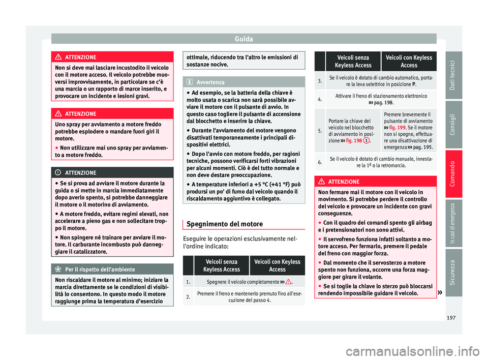 Seat Alhambra 2017 Manuale del proprietario (in Italian) Guida
ATTENZIONE
Non si deve mai lasciare incustodito il veicolo
con i l
motore acceso. Il veicolo potrebbe muo-
versi improvvisamente, in particolare se c'è
una marcia o un rapporto di marce in Seat Alhambra 2017 Manuale del proprietario (in Italian) Guida
ATTENZIONE
Non si deve mai lasciare incustodito il veicolo
con i l
motore acceso. Il veicolo potrebbe muo-
versi improvvisamente, in particolare se c'è
una marcia o un rapporto di marce in