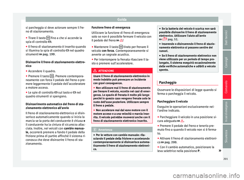 Seat Alhambra 2017 Manuale del proprietario (in Italian) Guida
si parcheggia si deve azionare sempre il fre-
no di s t
az
ionamento.
● Tirare il tasto fino a che si accende la
s pi
a di c
ontrollo .
● Il freno di stazionamento è inserito qua Seat Alhambra 2017 Manuale del proprietario (in Italian) Guida
si parcheggia si deve azionare sempre il fre-
no di s t
az
ionamento.
● Tirare il tasto fino a che si accende la
s pi
a di c
ontrollo .
● Il freno di stazionamento è inserito qua