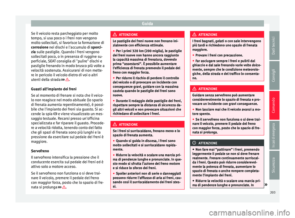 Seat Alhambra 2017 Manuale del proprietario (in Italian) Guida
Se il veicolo resta parcheggiato per molto
t empo
, s
i usa poco o i freni non vengono
molto sollecitati, si favorisce la formazione di
corrosione nei dischi e l'accumulo di sporci-
zia sull Seat Alhambra 2017 Manuale del proprietario (in Italian) Guida
Se il veicolo resta parcheggiato per molto
t empo
, s
i usa poco o i freni non vengono
molto sollecitati, si favorisce la formazione di
corrosione nei dischi e l'accumulo di sporci-
zia sull