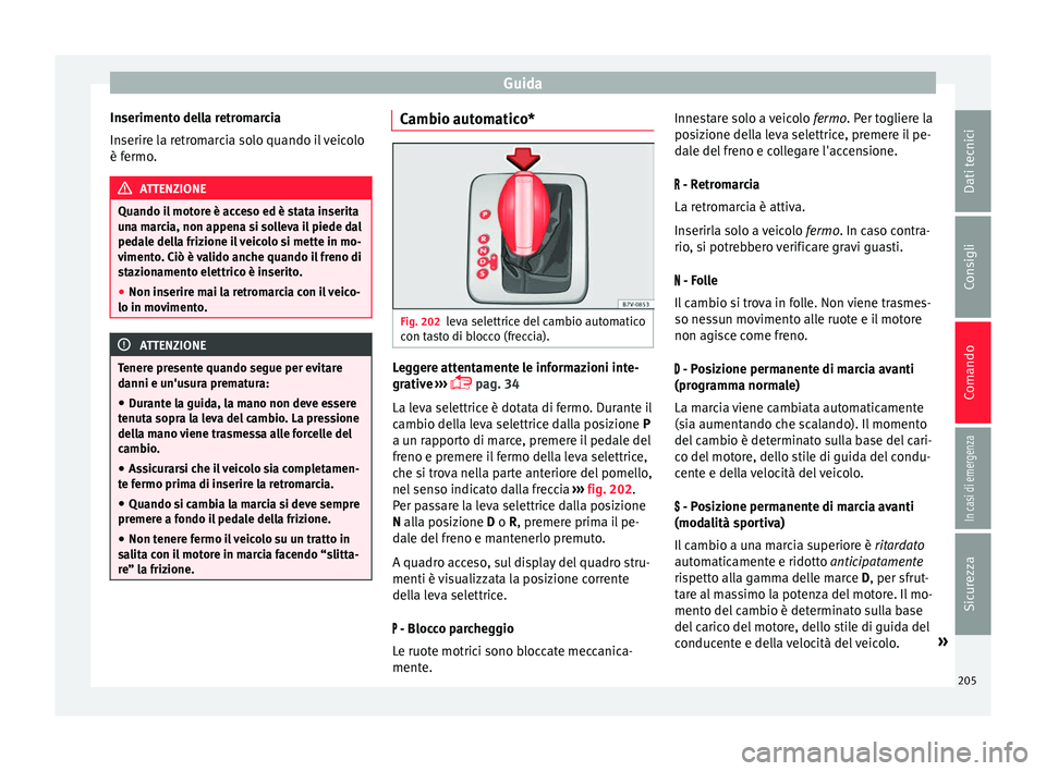 Seat Alhambra 2017 Manuale del proprietario (in Italian) Guida
Inserimento della retromarcia
In serir
e l
a retromarcia solo quando il veicolo
è fermo. ATTENZIONE
Quando il motore è acceso ed è stata inserita
un a m
arcia, non appena si solleva il piede Seat Alhambra 2017 Manuale del proprietario (in Italian) Guida
Inserimento della retromarcia
In serir
e l
a retromarcia solo quando il veicolo
è fermo. ATTENZIONE
Quando il motore è acceso ed è stata inserita
un a m
arcia, non appena si solleva il piede