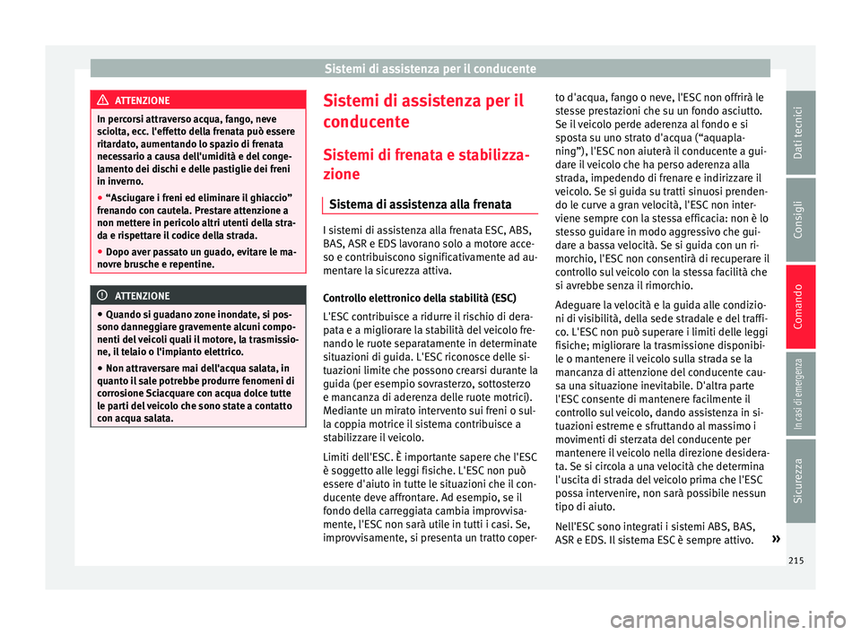 Seat Alhambra 2017 Manuale del proprietario (in Italian) Sistemi di assistenza per il conducente
ATTENZIONE
In percorsi attraverso acqua, fango, neve
sc io
lta, ecc. l'effetto della frenata può essere
ritardato, aumentando lo spazio di frenata
necessar Seat Alhambra 2017 Manuale del proprietario (in Italian) Sistemi di assistenza per il conducente
ATTENZIONE
In percorsi attraverso acqua, fango, neve
sc io
lta, ecc. l'effetto della frenata può essere
ritardato, aumentando lo spazio di frenata
necessar