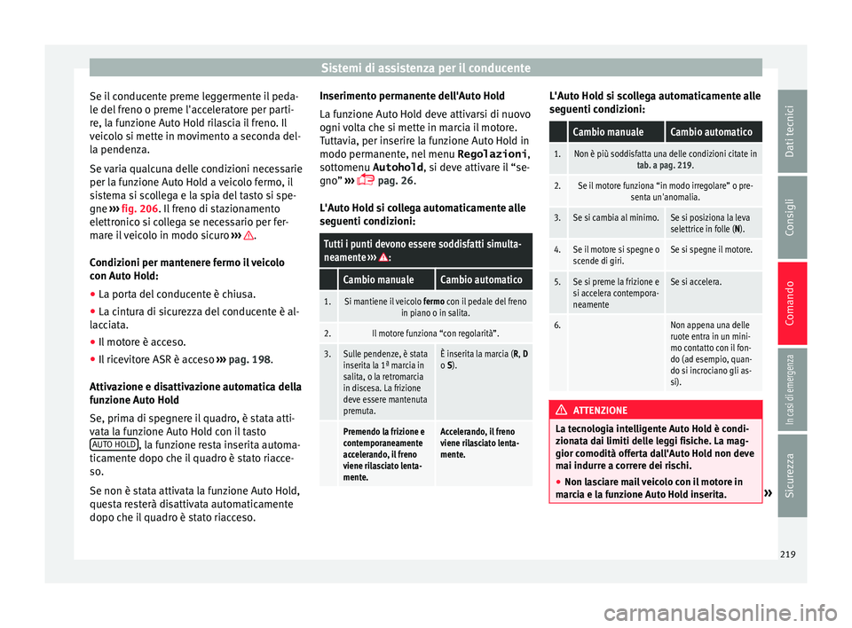 Seat Alhambra 2017 Manuale del proprietario (in Italian) Sistemi di assistenza per il conducente
Se il conducente preme leggermente il peda-
l e del
fr
eno o preme l'acceleratore per parti-
re, la funzione Auto Hold rilascia il freno. Il
veicolo si met Seat Alhambra 2017 Manuale del proprietario (in Italian) Sistemi di assistenza per il conducente
Se il conducente preme leggermente il peda-
l e del
fr
eno o preme l'acceleratore per parti-
re, la funzione Auto Hold rilascia il freno. Il
veicolo si met